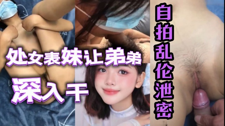 自拍乱伦泄密处女表妹让弟弟鸡巴深入干高清海报