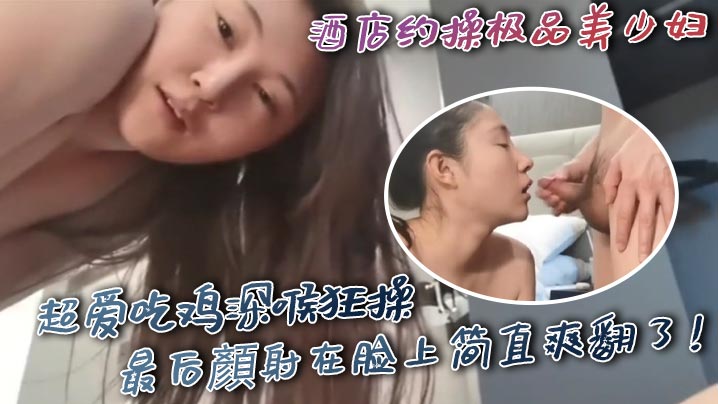 酒店约操极品美少妇超爱吃鸡深喉狂操最后顏射在脸上简直爽翻了高清海报