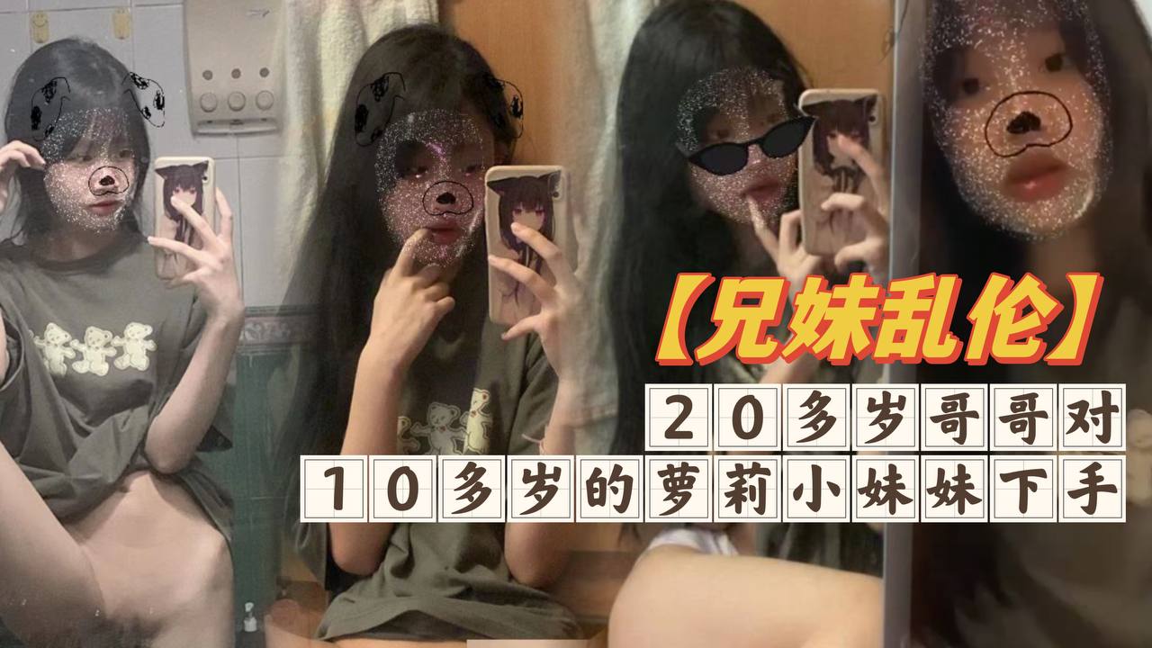 兄妹乱伦20多岁哥哥对10多岁的萝莉小妹妹下手白嫩无毛的小穴摸一摸就流水高清海报