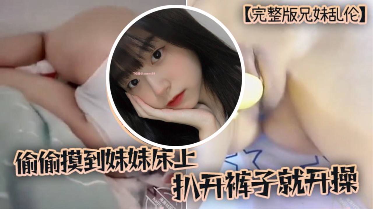 完整版兄妹乱伦趁家里没人偷偷摸到妹妹床上扒开裤子就开操高清海报