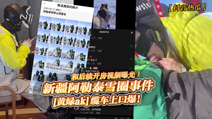 新疆阿勒泰雪圈事件[黄绿ak]缆车上口爆！和后续开房视频曝光高清海报