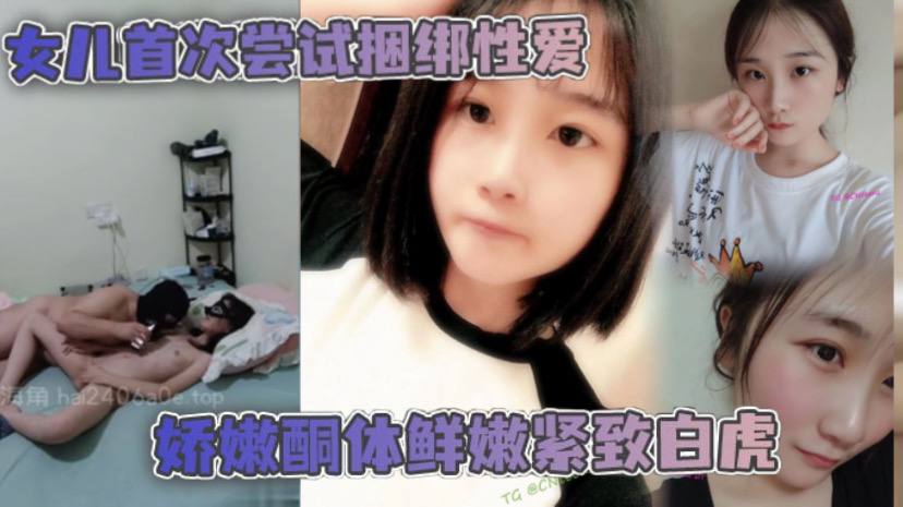 父女乱伦女儿首次尝试捆绑性爱娇嫩酮体鲜嫩紧致白虎跳蛋攻穴爱不释手_肉棒抽送上头榨射高清海报