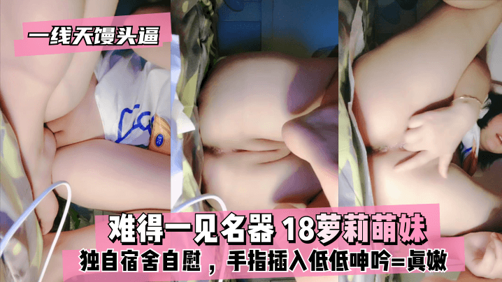 【真·一线天馒头逼】难得一见名器 ⭐18萝莉萌妹 ，独自宿舍自慰 ，沾点口水揉搓 ，手指插入低低呻吟==真嫩高清海报