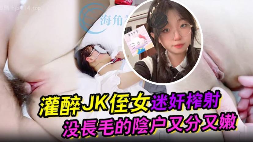 灌醉JK侄女迷奸榨射没长毛的阴户又分又嫩肉棒抽刺滚烫窒息榨射高清海报