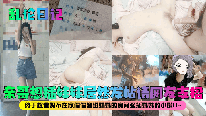 乱伦日记亲哥想插妹妹居然发帖请网友支招终于趁爸妈不在家偷偷溜进妹妹的房间强插妹妹的小嫩B高清海报