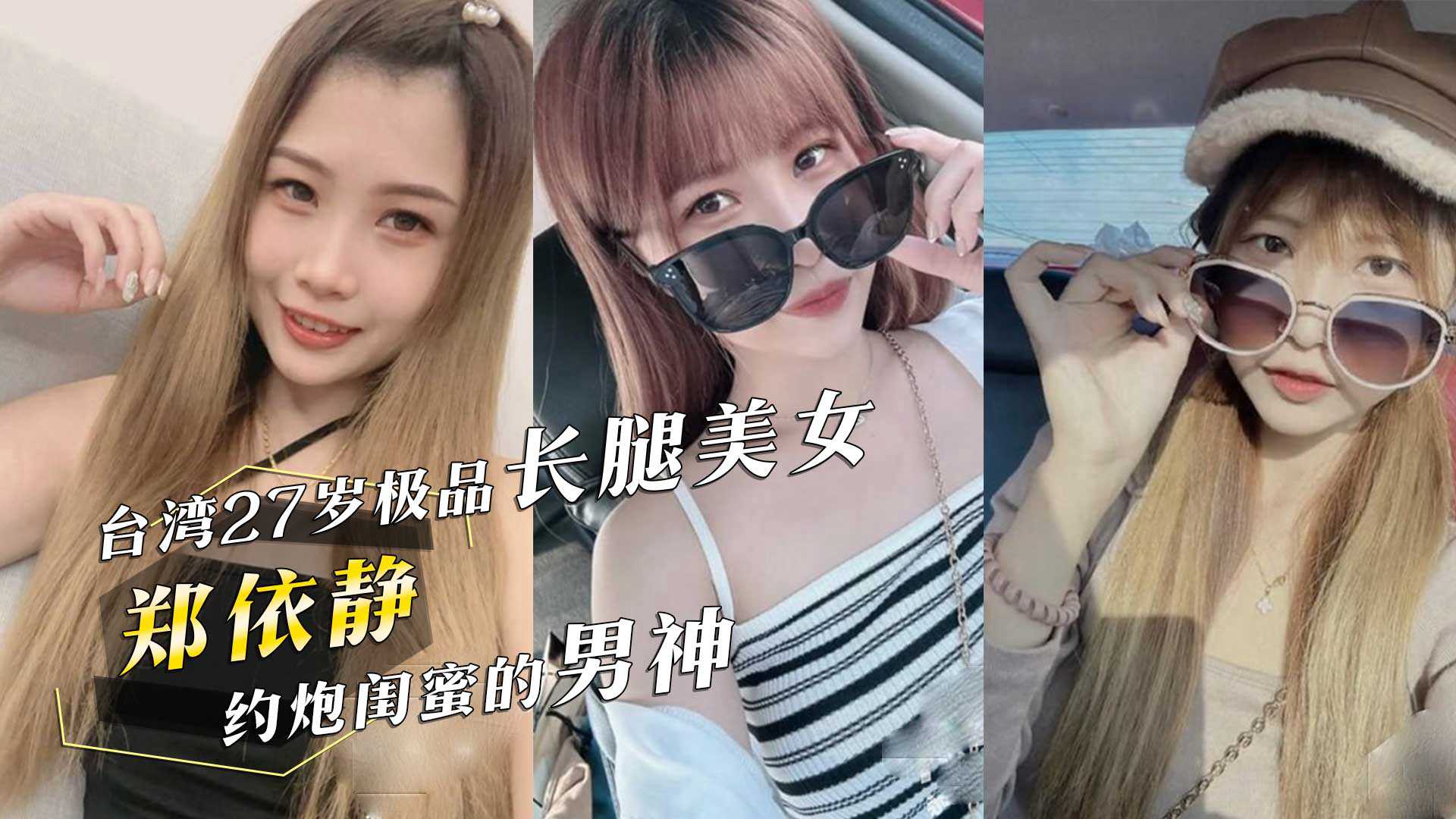 台湾27岁极品长腿美女郑依静约炮闺蜜的男神还把视频分享过去简直是杀人诛心高清海报