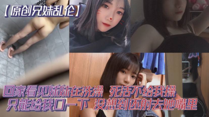 原创兄妹乱伦回家看见妹妹在洗澡开门就直接进去了死活不给我操说要去跟男朋友过七夕怕被发现只能给我口一下没想到还射去她嘴里高清海报