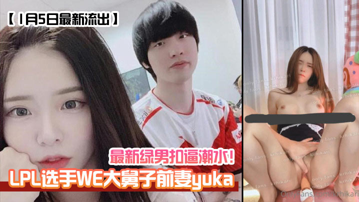 LPL选手WE大舅子前妻[yuka]最新绿男扣逼潮水！高清海报