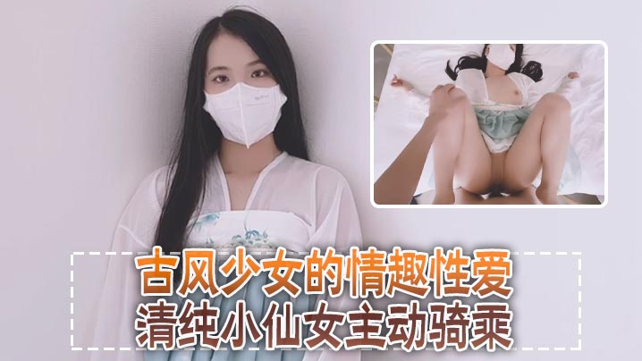 清纯可爱邻家美少女小敏儿古风少女的情趣性爱清纯小仙女主动骑乘紧致粉嫩小穴给骚逼干的淫水泛滥