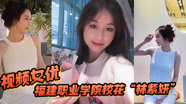 福建职业学院校花林紫妍被我当视频女优每次啪啪都要记录高清海报