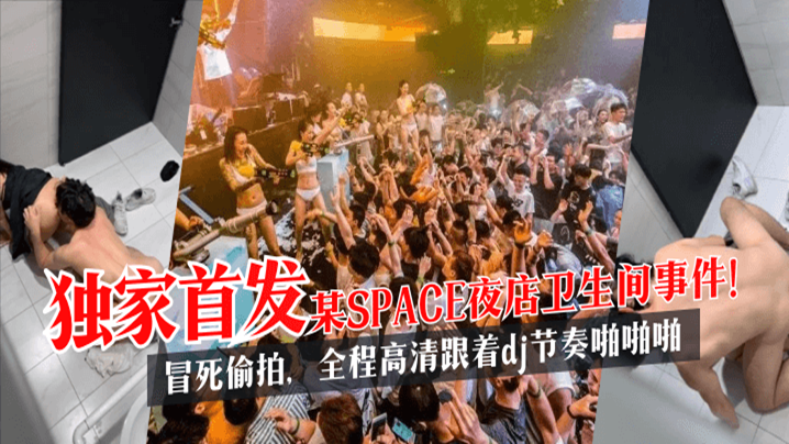 【独家首发】某SPACE夜店卫生间事件！冒死偷拍，全程高清跟着dj节奏啪啪啪!高清海报