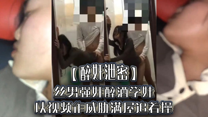 醉奸泄密屌丝男强奸醉酒学妹以视频作威胁满屋追着操最后尿了学妹一脸高清海报